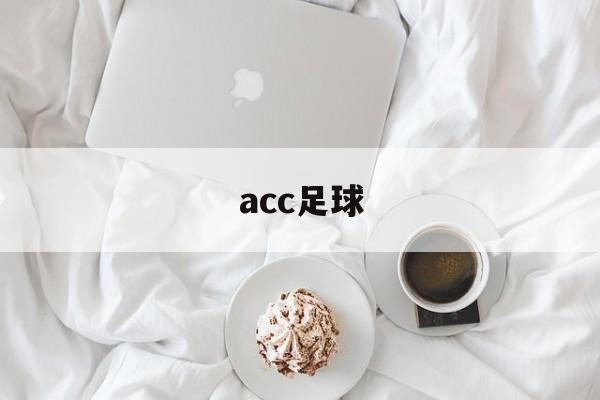 acc足球（acc足球里面是什么意思）