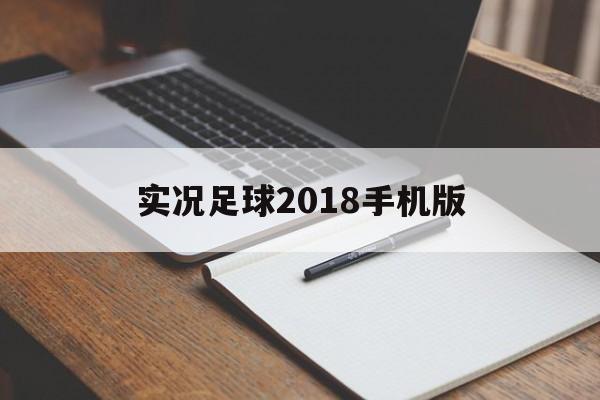 实况足球2018手机版（实况足球2018手机版中文版）