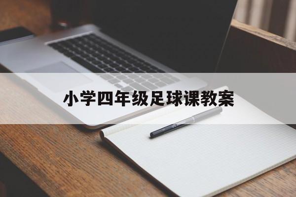 小学四年级足球课教案（小学四年级足球教学教案）