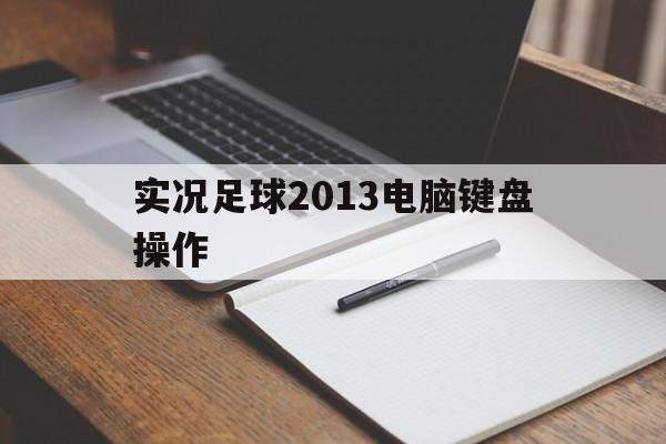 实况足球2013电脑键盘操作（实况足球2013电脑键盘操作教学）