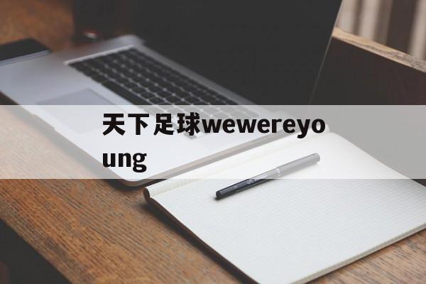 天下足球wewereyoung的简单介绍