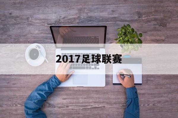 2017足球联赛（2017足球比赛赛程）