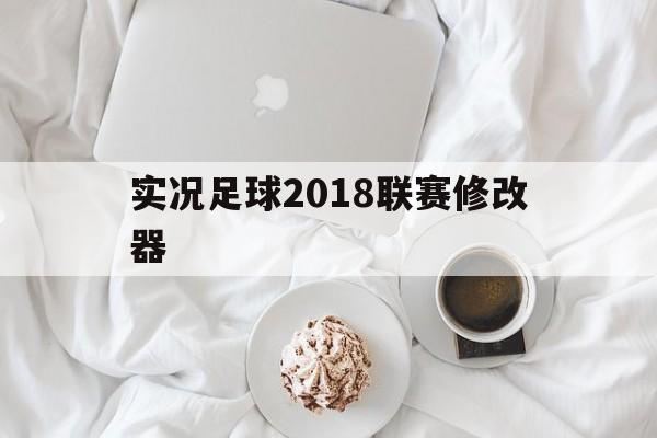 实况足球2018联赛修改器（实况足球2021修改器怎么用）