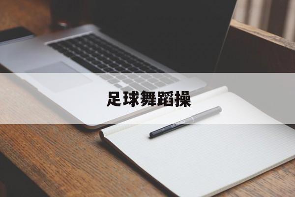 足球舞蹈操（创意足球舞蹈）