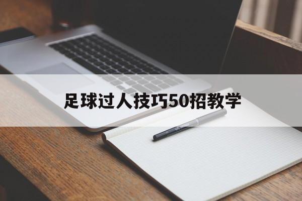 足球过人技巧50招教学（足球过人技巧50招教学教案）