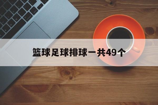 篮球足球排球一共49个（篮球排球足球共620个,篮球和排球有420个）