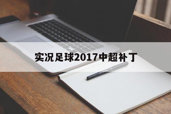 实况足球2017中超补丁（实况足球2017有中超联赛吗）