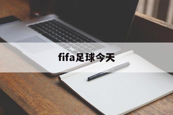 fifa足球今天（fifa足球游戏2022）