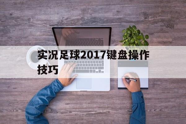 实况足球2017键盘操作技巧（实况足球2017键盘操作按键怎么设置）