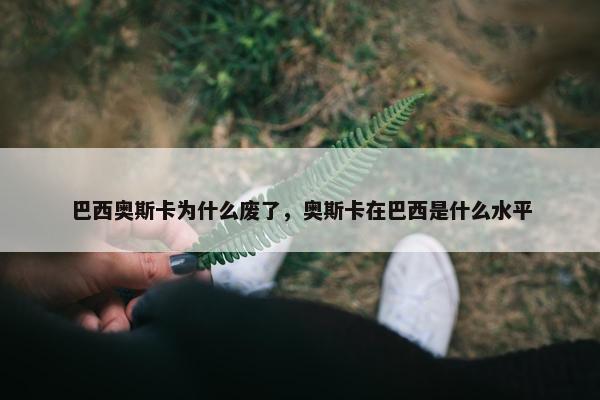 巴西奥斯卡为什么废了，奥斯卡在巴西是什么水平