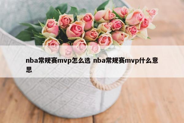 nba常规赛mvp怎么选 nba常规赛mvp什么意思