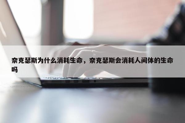 奈克瑟斯为什么消耗生命，奈克瑟斯会消耗人间体的生命吗