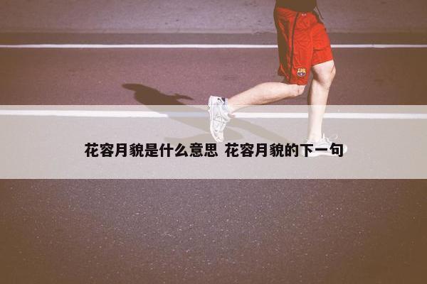 花容月貌是什么意思 花容月貌的下一句