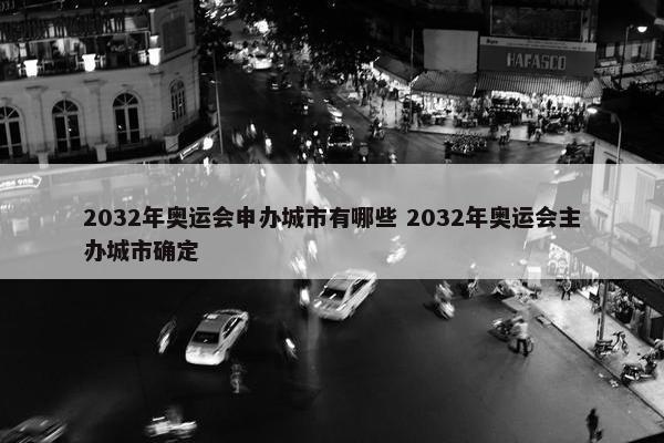 2032年奥运会申办城市有哪些 2032年奥运会主办城市确定