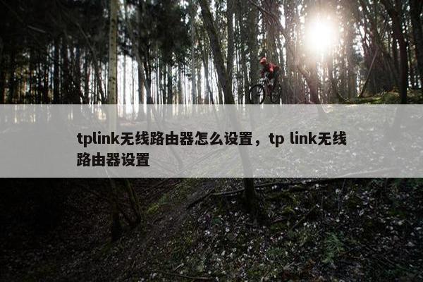 tplink无线路由器怎么设置，tp link无线路由器设置