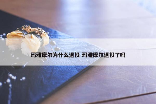 玛雅摩尔为什么退役 玛雅摩尔退役了吗