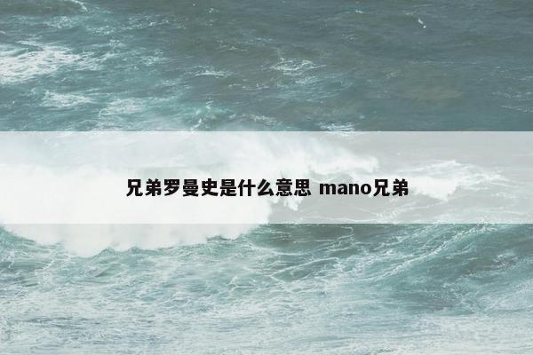 兄弟罗曼史是什么意思 mano兄弟