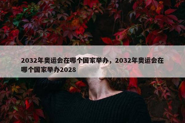 2032年奥运会在哪个国家举办，2032年奥运会在哪个国家举办2028