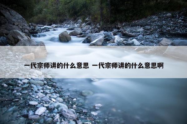 一代宗师讲的什么意思 一代宗师讲的什么意思啊