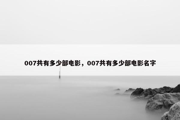 007共有多少部电影，007共有多少部电影名字