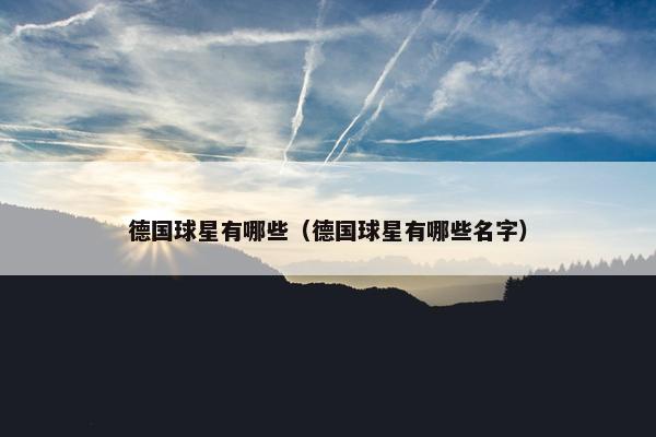 德国球星有哪些（德国球星有哪些名字）