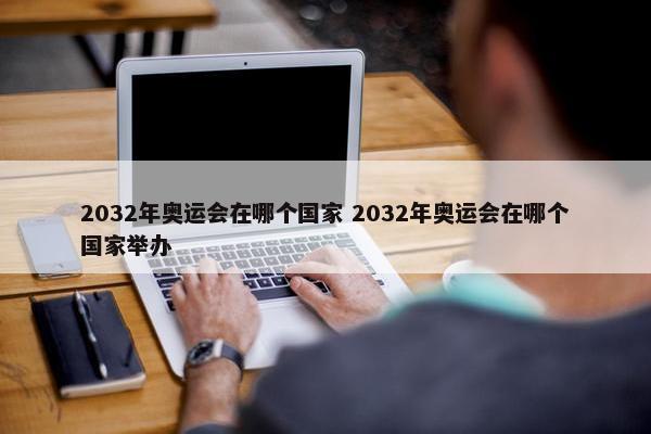 2032年奥运会在哪个国家 2032年奥运会在哪个国家举办