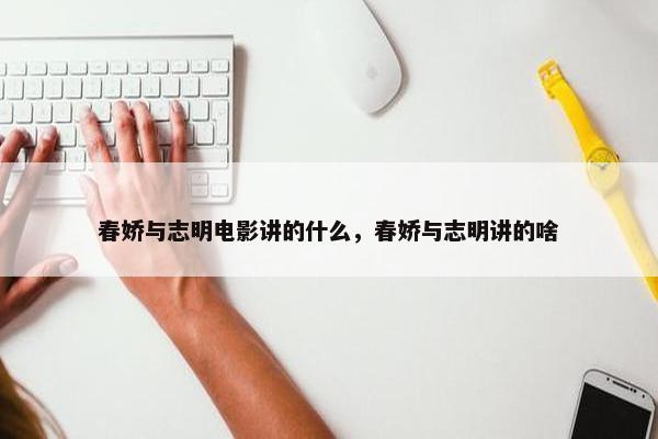 春娇与志明电影讲的什么，春娇与志明讲的啥