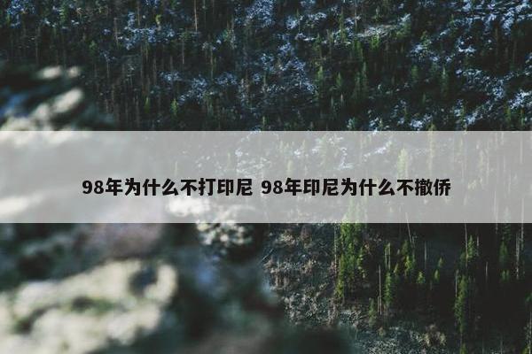 98年为什么不打印尼 98年印尼为什么不撤侨