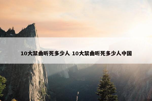 10大禁曲听死多少人 10大禁曲听死多少人中国