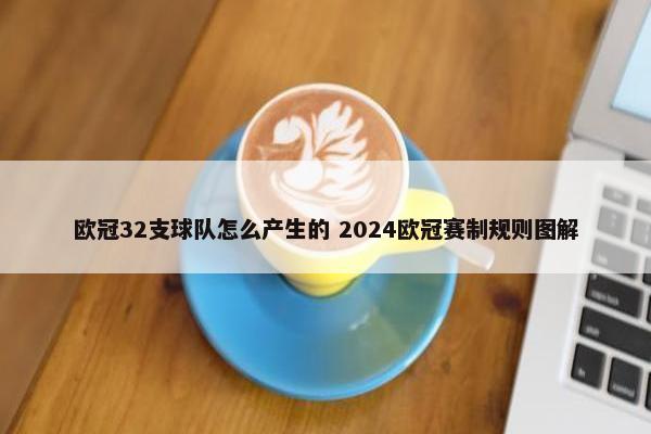 欧冠32支球队怎么产生的 2024欧冠赛制规则图解