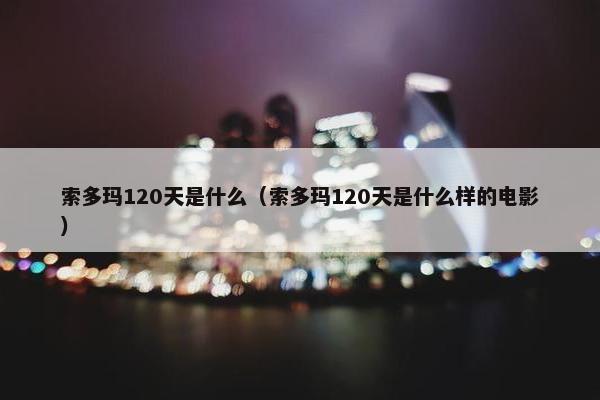 索多玛120天是什么（索多玛120天是什么样的电影）