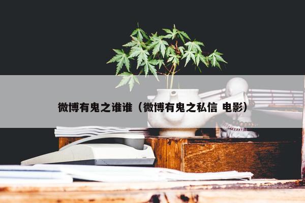 微博有鬼之谁谁（微博有鬼之私信 电影）