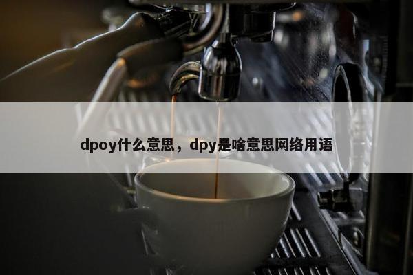 dpoy什么意思，dpy是啥意思网络用语