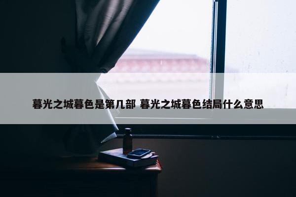 暮光之城暮色是第几部 暮光之城暮色结局什么意思