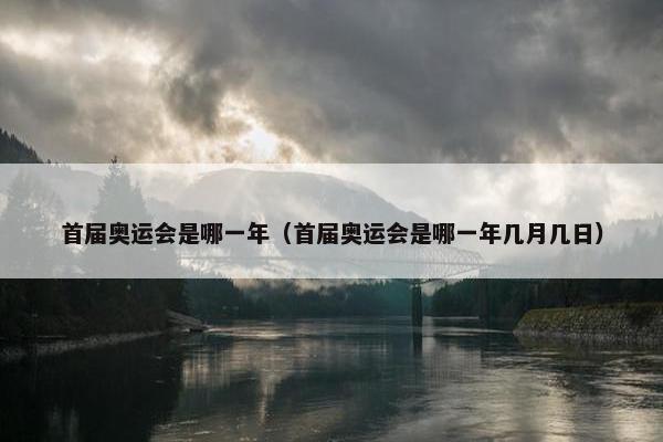 首届奥运会是哪一年（首届奥运会是哪一年几月几日）