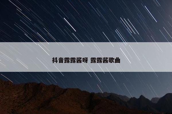 抖音露露酱呀 露露酱歌曲