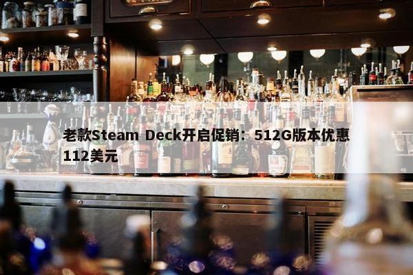 老款Steam Deck开启促销：512G版本优惠112美元