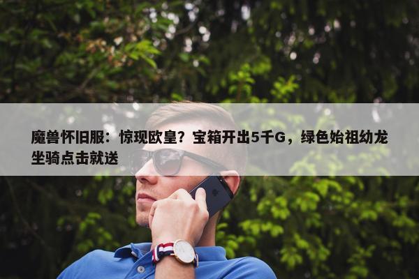 魔兽怀旧服：惊现欧皇？宝箱开出5千G，绿色始祖幼龙坐骑点击就送