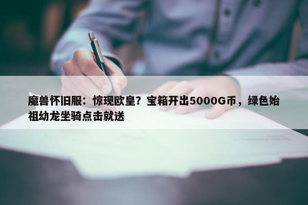 魔兽怀旧服：惊现欧皇？宝箱开出5000G币，绿色始祖幼龙坐骑点击就送