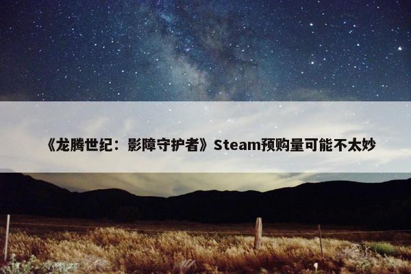 《龙腾世纪：影障守护者》Steam预购量可能不太妙