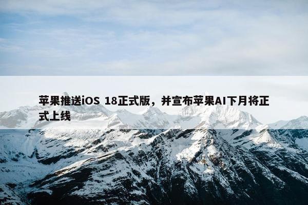 苹果推送iOS 18正式版，并宣布苹果AI下月将正式上线