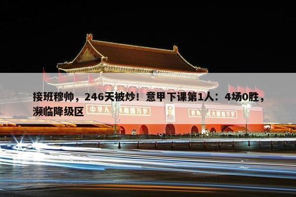 接班穆帅，246天被炒！意甲下课第1人：4场0胜，濒临降级区