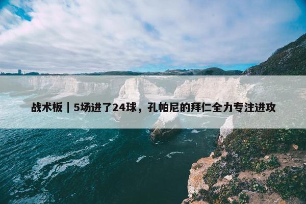 战术板｜5场进了24球，孔帕尼的拜仁全力专注进攻