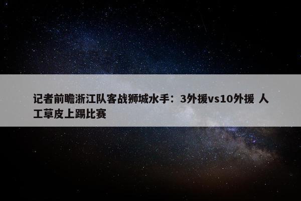 记者前瞻浙江队客战狮城水手：3外援vs10外援 人工草皮上踢比赛