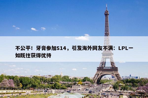 不公平！牙膏参加S14，引发海外网友不满：LPL一如既往获得优待