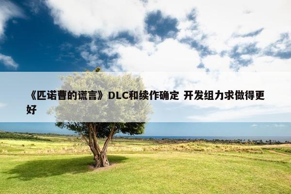 《匹诺曹的谎言》DLC和续作确定 开发组力求做得更好