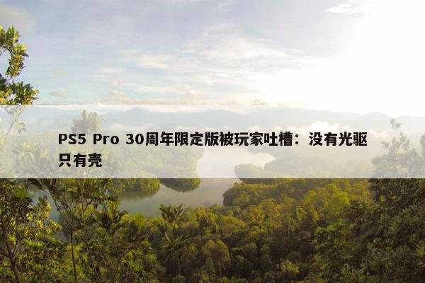 PS5 Pro 30周年限定版被玩家吐槽：没有光驱只有壳