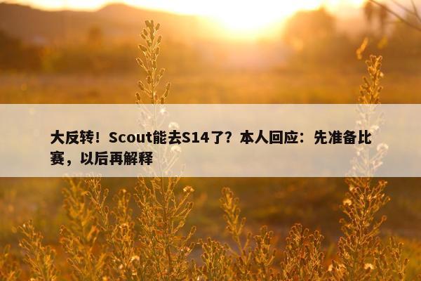 大反转！Scout能去S14了？本人回应：先准备比赛，以后再解释