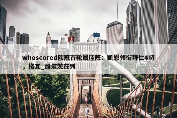 whoscored欧冠首轮最佳阵：凯恩领衔拜仁4将，格瓦_维尔茨在列