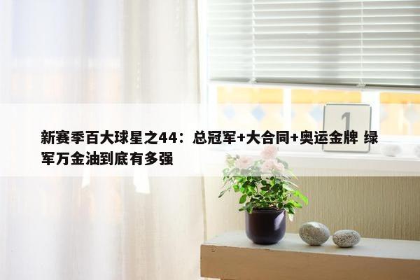 新赛季百大球星之44：总冠军+大合同+奥运金牌 绿军万金油到底有多强